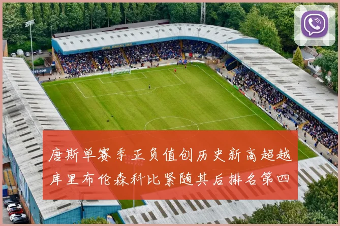 唐斯单赛季正负值创历史新高超越库里布伦森科比紧随其后排名第四