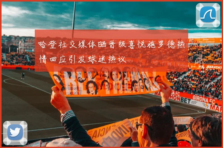 哈登社交媒体晒晋级喜悦施罗德热情回应引发球迷热议