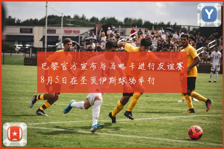 巴黎官方宣布与马略卡进行友谊赛8月5日在圣莫伊斯球场举行